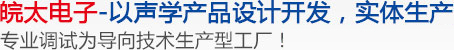皖太电子-以声学产品设计开发,实体生产,专业调试为导向技术生产型工厂 皖太电子-以声学产品设计开发,实体生产,专业调试为导向技术生产型工厂